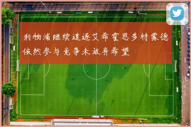 利物浦继续追逐艾希霍恩多特蒙德依然参与竞争未放弃希望