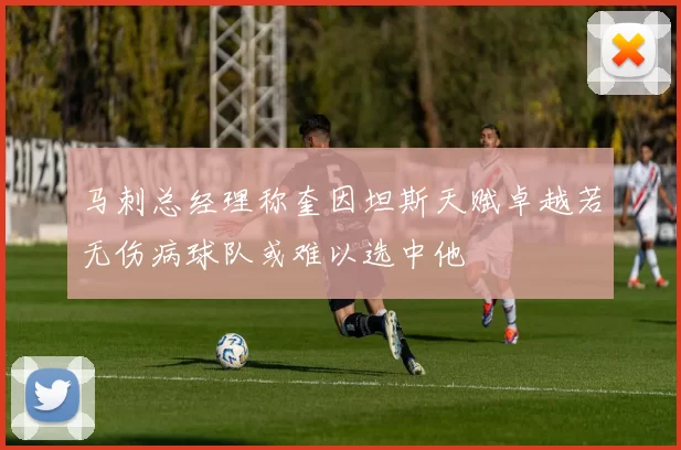 马刺总经理称奎因坦斯天赋卓越若无伤病球队或难以选中他