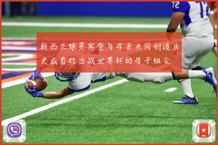 新西兰球员宾登与母亲共同创造历史成首对出战世界杯的母子组合