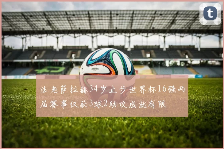 法老萨拉赫34岁止步世界杯16强两届赛事仅获3球2助攻成就有限