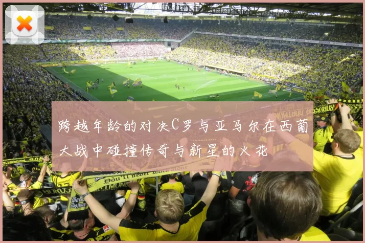 跨越年龄的对决C罗与亚马尔在西葡大战中碰撞传奇与新星的火花