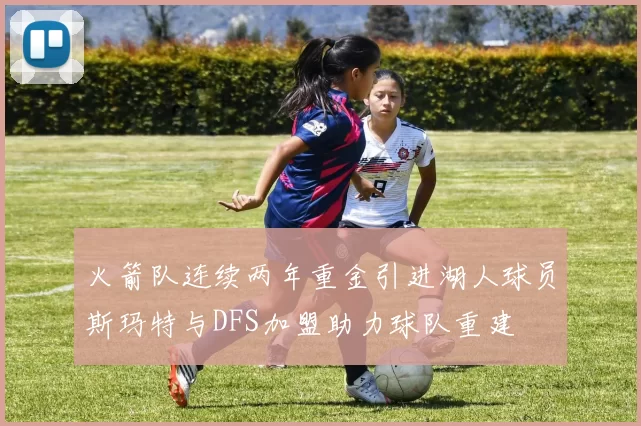 火箭队连续两年重金引进湖人球员斯玛特与DFS加盟助力球队重建