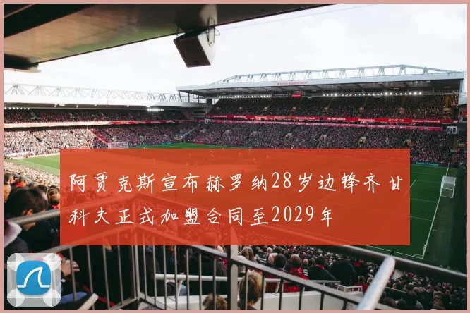 阿贾克斯宣布赫罗纳28岁边锋齐甘科夫正式加盟合同至2029年